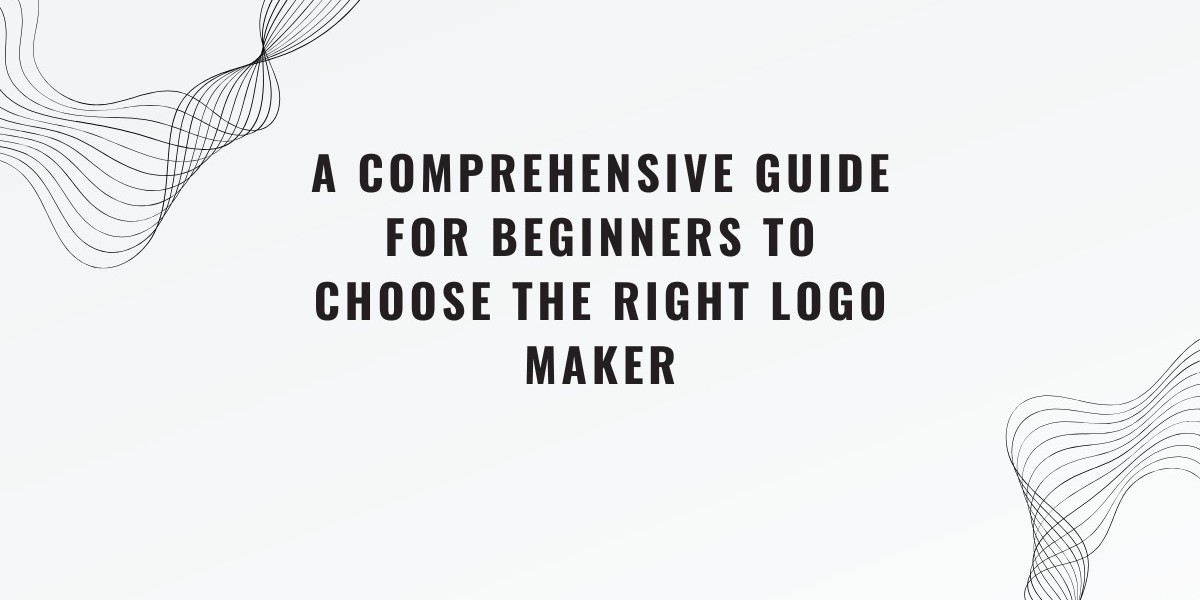 A Beginner's Guide to Choosing the Right Logo Maker | Comprehensive Guide